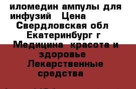 иломедин ампулы для инфузий › Цена ­ 5 000 - Свердловская обл., Екатеринбург г. Медицина, красота и здоровье » Лекарственные средства   